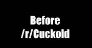 Before /R/Cuckold Vs. After /R/Cuckold