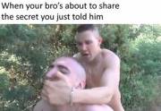 When Your Bro's About To Share The Secret You Just Told Him