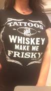 Tattoos And Whiskey Make Me Frisky