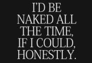 I'd Be Naked All The Time If I Could, Honestly.